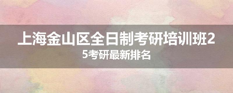 上海金山区全日制考研培训班25考研最新排名