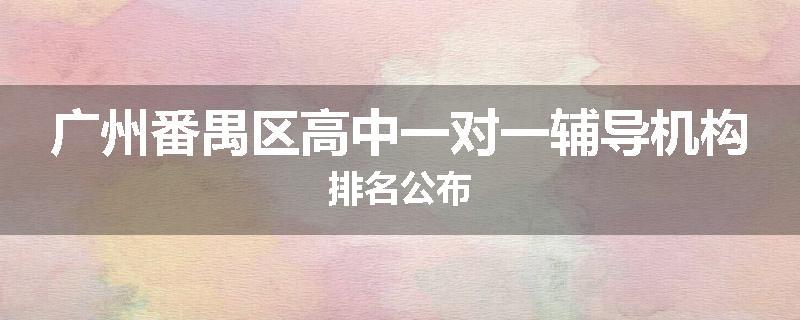 广州番禺区高中一对一辅导机构排名公布
