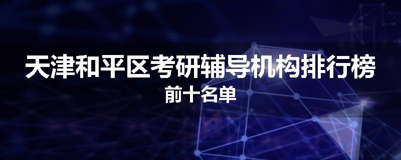 天津和平区考研辅导机构排行榜前十名单