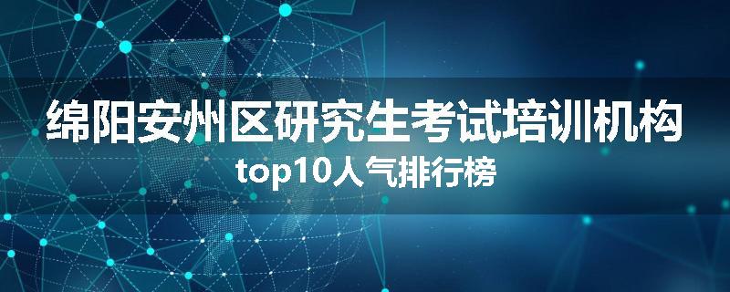 绵阳安州区研究生考试培训机构top10人气排行榜