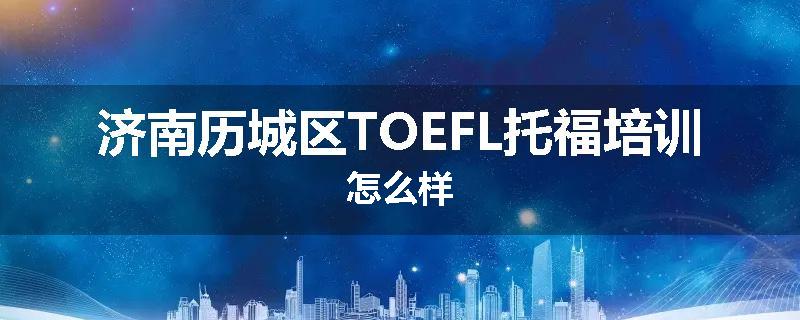 济南历城区TOEFL托福培训怎么样