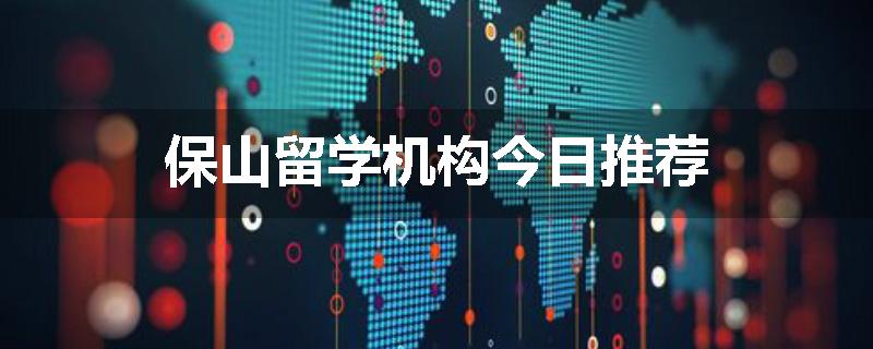 保山留学机构今日推荐