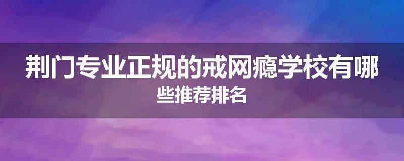 荆门专业正规的戒网瘾学校有哪些推荐排名