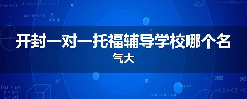 开封一对一托福辅导学校哪个名气大