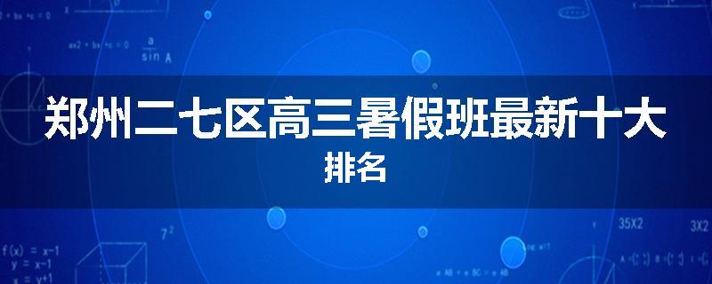 郑州二七区高三暑假班最新十大排名