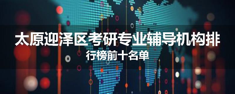 太原迎泽区考研专业辅导机构排行榜前十名单