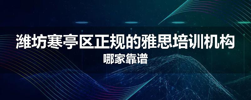 潍坊寒亭区正规的雅思培训机构哪家靠谱