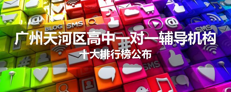 广州天河区高中一对一辅导机构十大排行榜公布