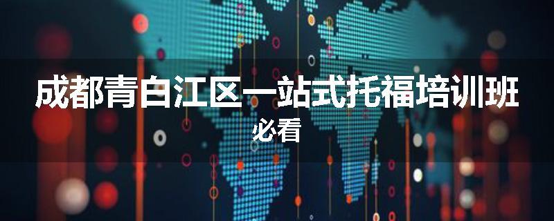 成都青白江区一站式托福培训班必看