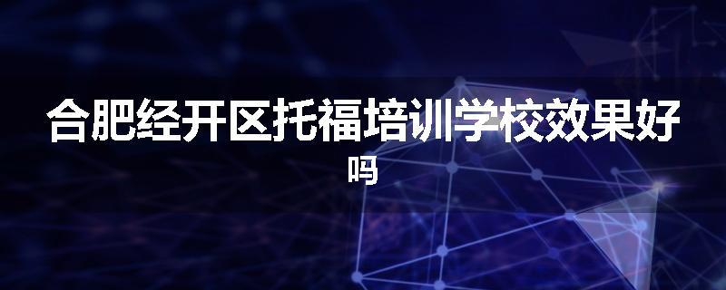 合肥经开区托福培训学校效果好吗