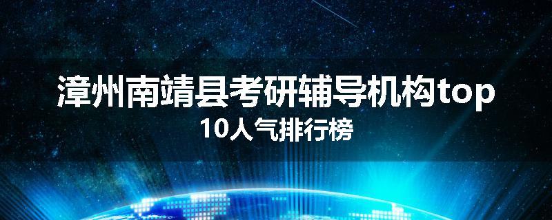 漳州南靖县考研辅导机构top10人气排行榜