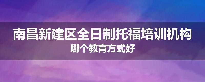 南昌新建区全日制托福培训机构哪个教育方式好
