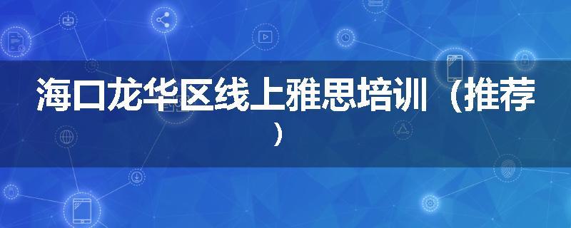 海口龙华区线上雅思培训（推荐）
