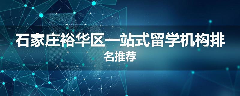 石家庄裕华区一站式留学机构排名推荐