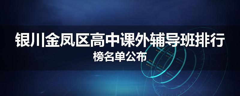 银川金凤区高中课外辅导班排行榜名单公布