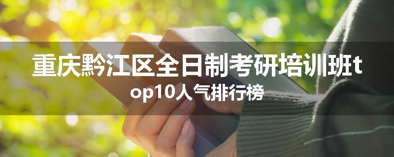 重庆黔江区全日制考研培训班top10人气排行榜
