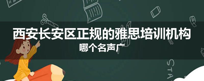 西安长安区正规的雅思培训机构哪个名声广