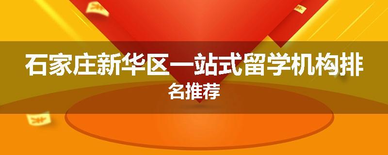石家庄新华区一站式留学机构排名推荐
