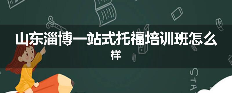 山东淄博一站式托福培训班怎么样