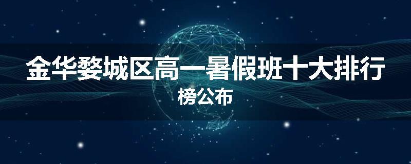 金华婺城区高一暑假班十大排行榜公布