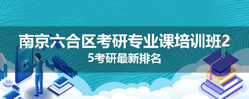 南京六合区考研专业课培训班25考研最新排名