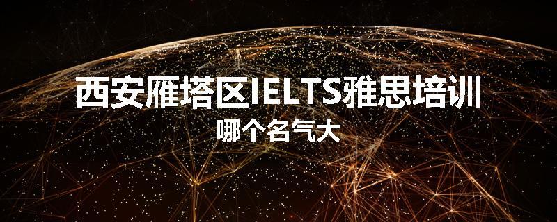 西安雁塔区IELTS雅思培训哪个名气大