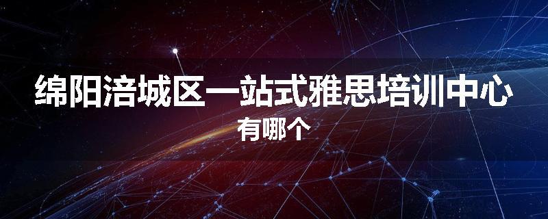 绵阳涪城区一站式雅思培训中心有哪个