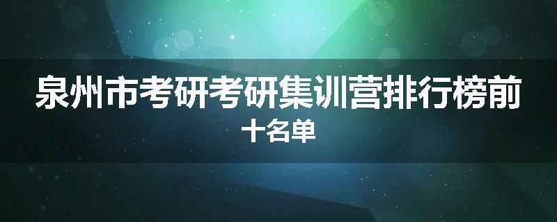 泉州市考研考研集训营排行榜前十名单
