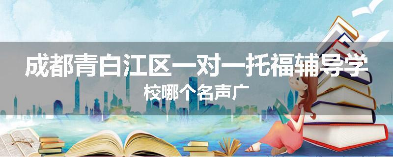成都青白江区一对一托福辅导学校哪个名声广