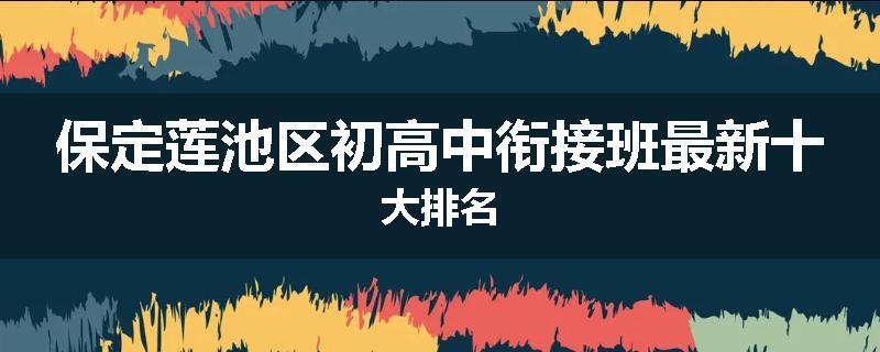 保定莲池区初高中衔接班最新十大排名