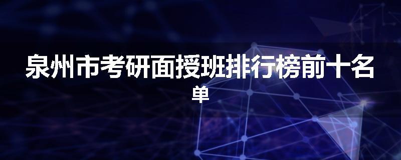 泉州市考研面授班排行榜前十名单