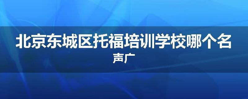 北京东城区托福培训学校哪个名声广