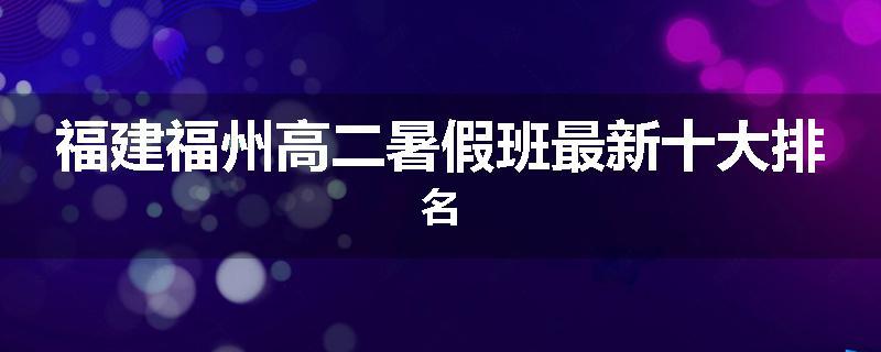 福建福州高二暑假班最新十大排名
