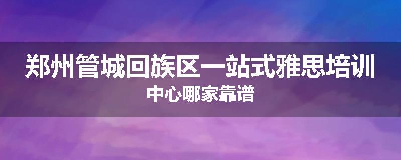 郑州管城回族区一站式雅思培训中心哪家靠谱
