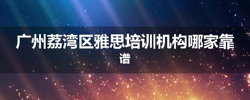 广州荔湾区雅思培训机构哪家靠谱
