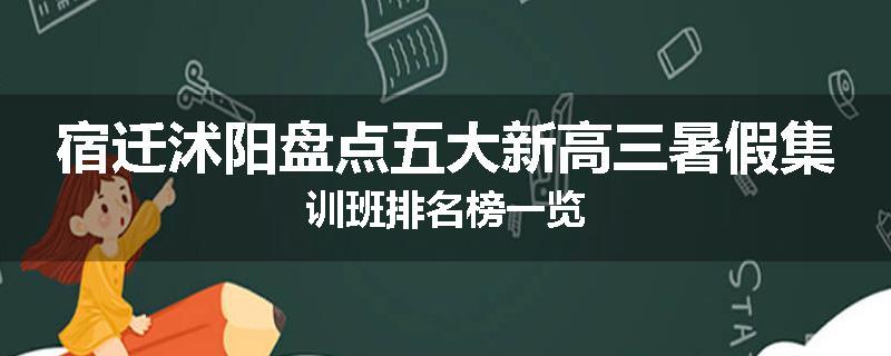 宿迁沭阳盘点五大新高三暑假集训班排名榜一览