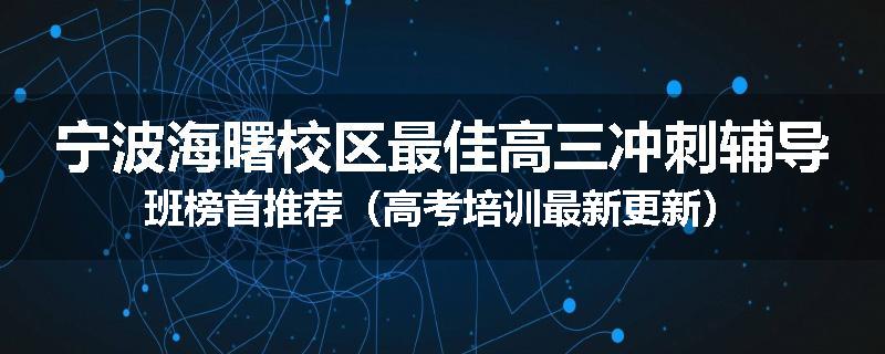 宁波海曙校区最佳高三冲刺辅导班榜首推荐（高考培训最新更新）