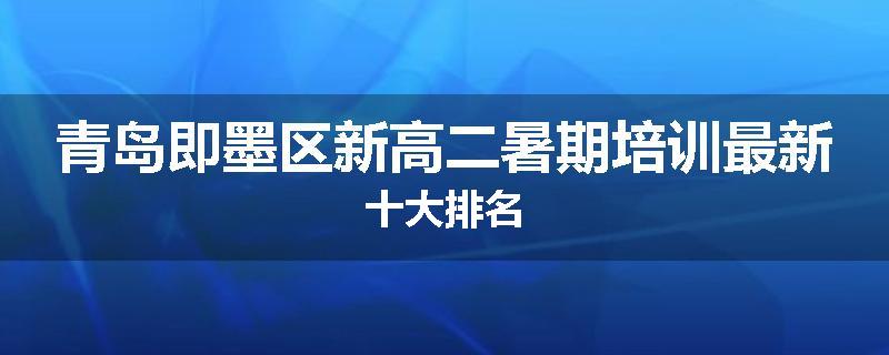 青岛即墨区新高二暑期培训最新十大排名