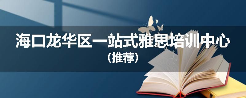 海口龙华区一站式雅思培训中心（推荐）