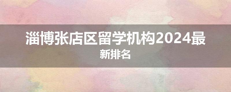 淄博张店区留学机构2024最新排名