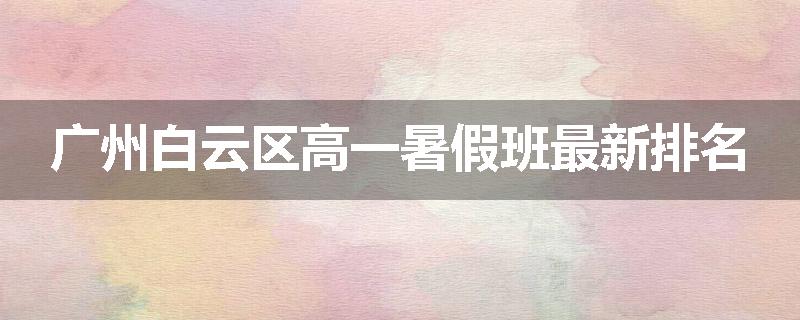 广州白云区高一暑假班最新排名