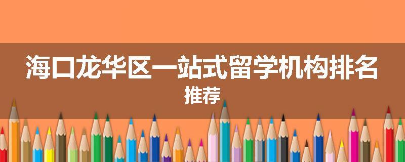 海口龙华区一站式留学机构排名推荐