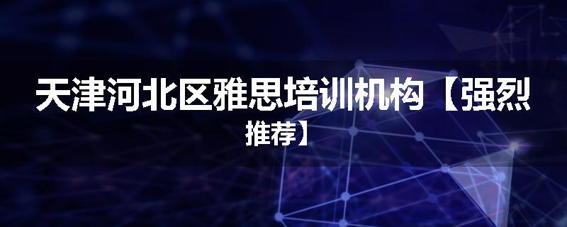 天津河北区雅思培训机构【强烈推荐】