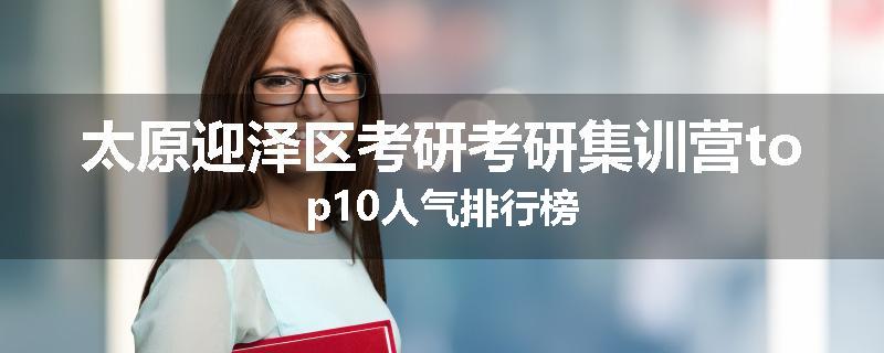 太原迎泽区考研考研集训营top10人气排行榜