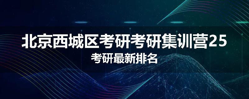 北京西城区考研考研集训营25考研最新排名