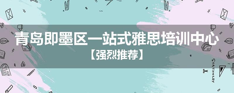 青岛即墨区一站式雅思培训中心【强烈推荐】