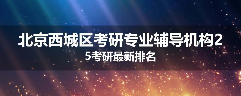 北京西城区考研专业辅导机构25考研最新排名