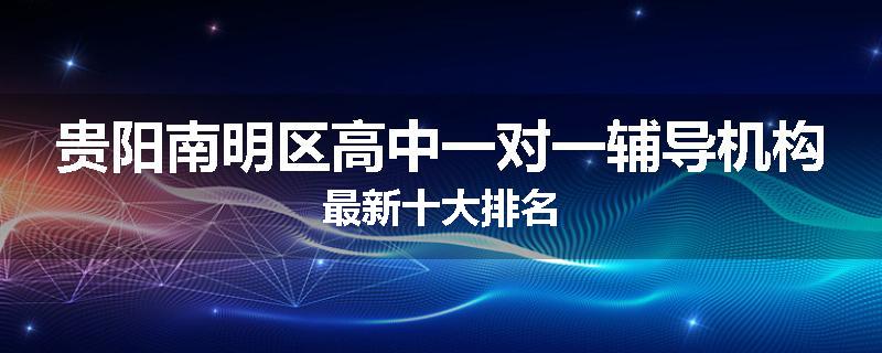 贵阳南明区高中一对一辅导机构最新十大排名