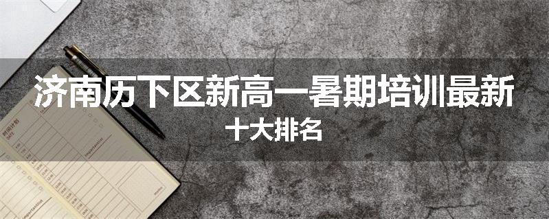 济南历下区新高一暑期培训最新十大排名