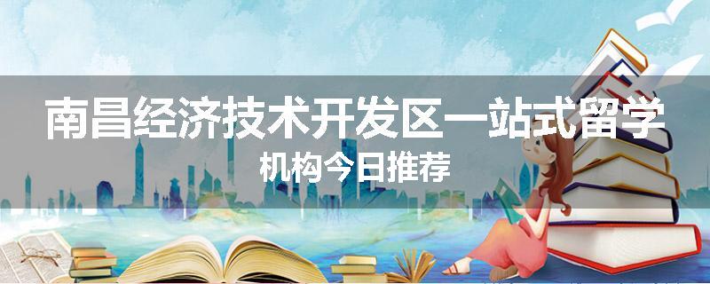 南昌经济技术开发区一站式留学机构今日推荐